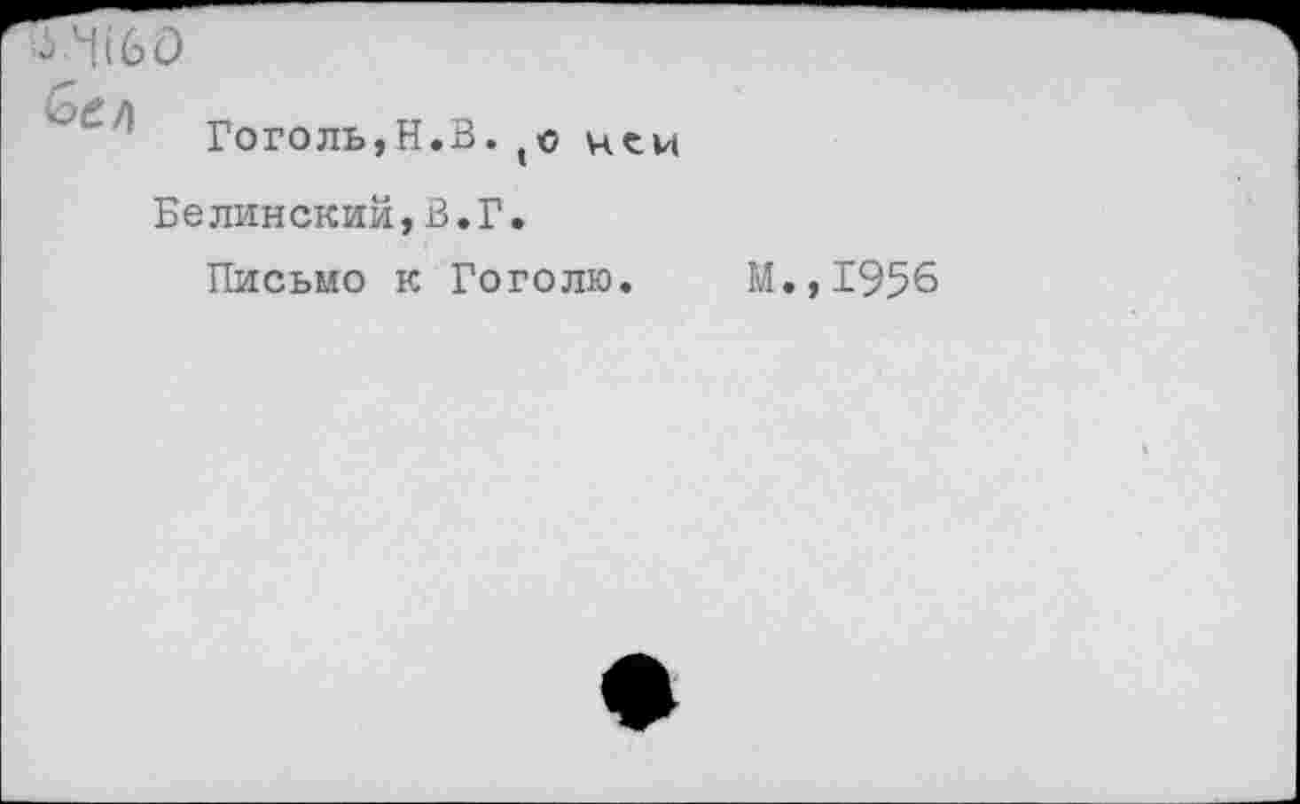 ﻿Гоголь,Н.В.(о ней
Белинский,В.Г.
Письмо к Гоголю.
М.,1956